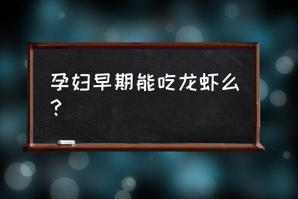 孕妇可以吃龙虾吗 早期 孕妇早期能吃龙虾么？