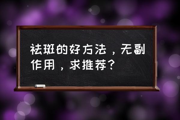 如何去斑点最有效简单方法 祛斑的好方法，无副作用，求推荐？