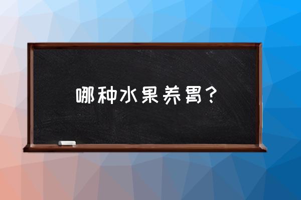 养胃水果有哪些 哪种水果养胃？