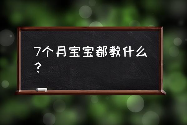 7个月宝宝早教内容 7个月宝宝都教什么？