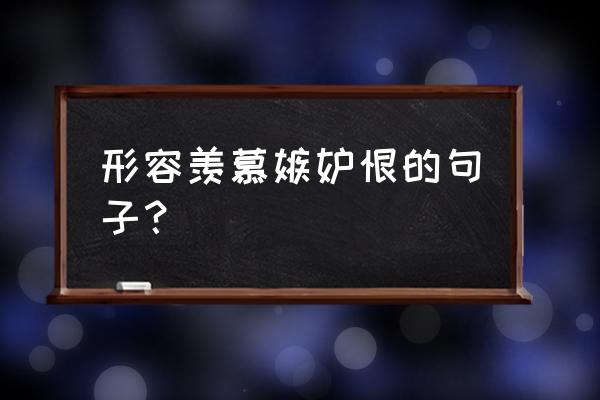 羡慕嫉妒恨的经典说说 形容羡慕嫉妒恨的句子？