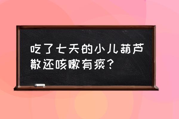 小儿葫芦散怎么样 吃了七天的小儿葫芦散还咳嗽有痰？