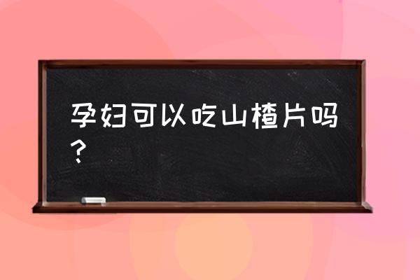 孕妇能不能吃山楂片 孕妇可以吃山楂片吗？