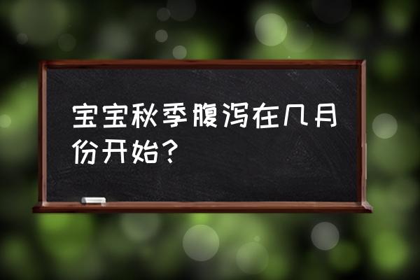 秋季腹泻一般在几月份 宝宝秋季腹泻在几月份开始？