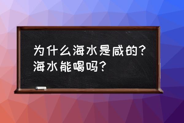 海水是不是咸的 为什么海水是咸的？海水能喝吗？