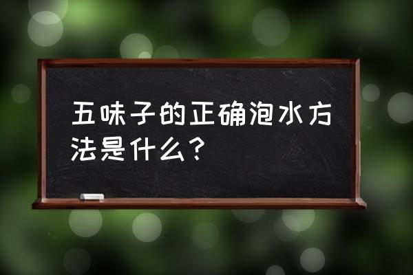 五味子泡水正确喝法 五味子的正确泡水方法是什么？