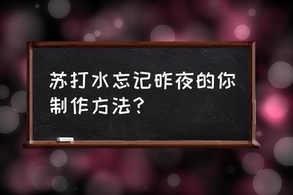 苏打水家庭制作方法 苏打水忘记昨夜的你制作方法？