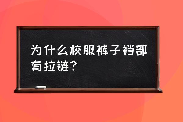 校服裤下的秘密 为什么校服裤子裆部有拉链？