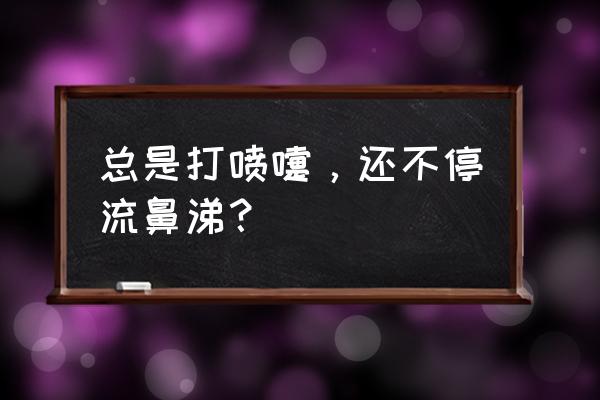 一直打喷嚏流鼻涕怎么办 总是打喷嚏，还不停流鼻涕？