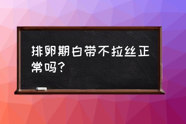 白带透明不拉丝 排卵期白带不拉丝正常吗？