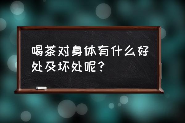 喝茶的好处和坏处 喝茶对身体有什么好处及坏处呢？