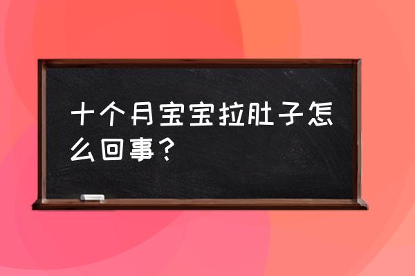 十个月宝宝拉肚子 十个月宝宝拉肚子怎么回事？