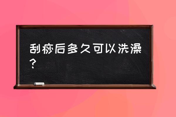 推拿刮痧后多久可以洗澡吗 刮痧后多久可以洗澡？