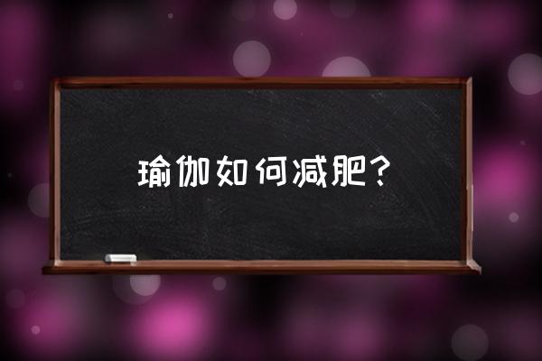 瑜伽最快的减肥方法 瑜伽如何减肥？