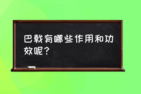 巴戟天的功效与禁忌 巴戟有哪些作用和功效呢？