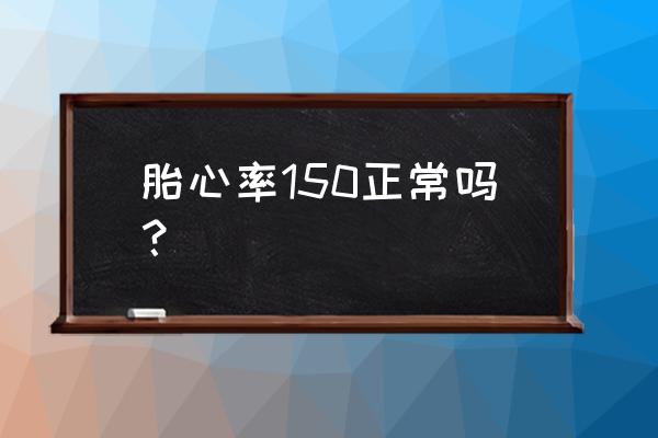 胎心为150以上 胎心率150正常吗？