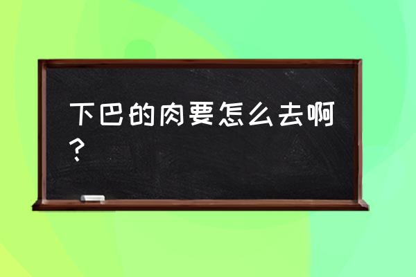 什么动作可以去除双下巴 下巴的肉要怎么去啊？