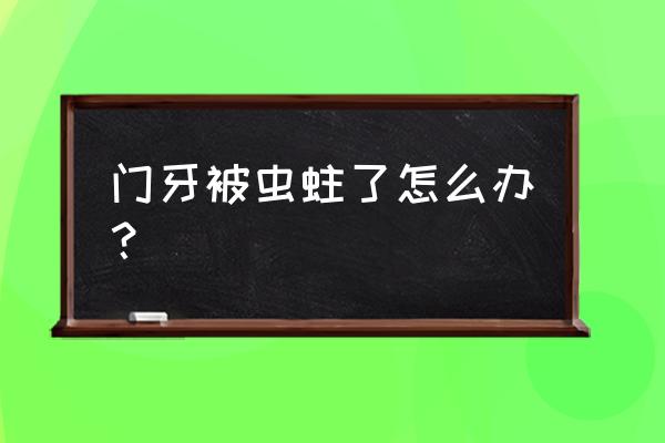 门牙蛀牙了不想活了 门牙被虫蛀了怎么办？