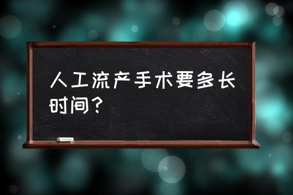 人工流产时间 人工流产手术要多长时间？