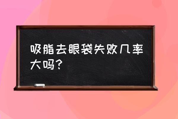 无痕祛眼袋是什么技术 吸脂去眼袋失败几率大吗？