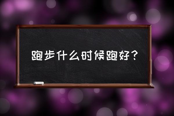 跑步一般几点跑步最好 跑步什么时候跑好？