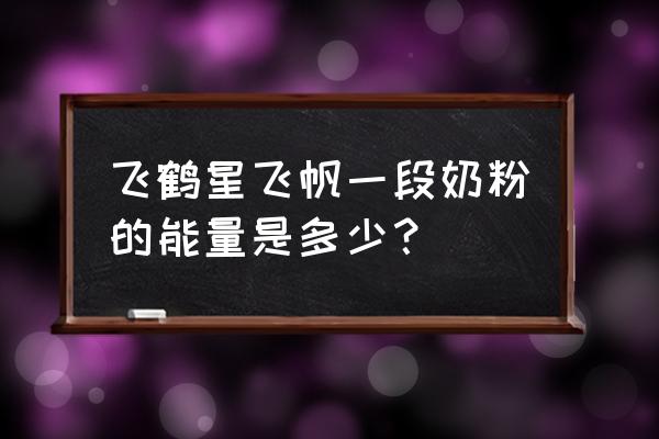 飞鹤星飞帆奶粉配方详情 飞鹤星飞帆一段奶粉的能量是多少？