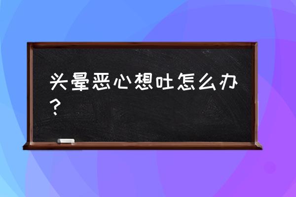 如何缓解头晕恶心想吐 头晕恶心想吐怎么办？