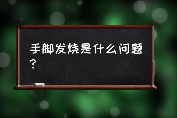 手脚发热但是体温正常 手脚发烧是什么问题？