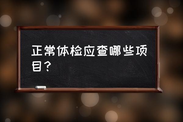 检查身体要查哪些项目 正常体检应查哪些项目？