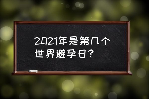 2021年世界避孕日 2021年是第几个世界避孕日？