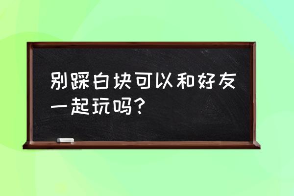 别踩白块儿2020 别踩白块可以和好友一起玩吗？