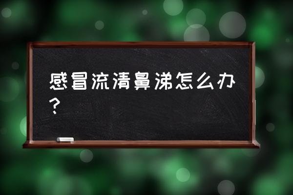 感冒流清鼻涕怎么办 感冒流清鼻涕怎么办？