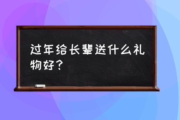 过年送什么礼物给长辈 过年给长辈送什么礼物好？