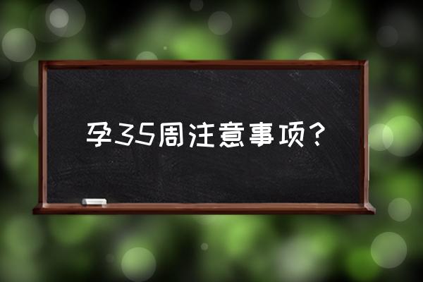 怀孕35周注意事项有哪些 孕35周注意事项？