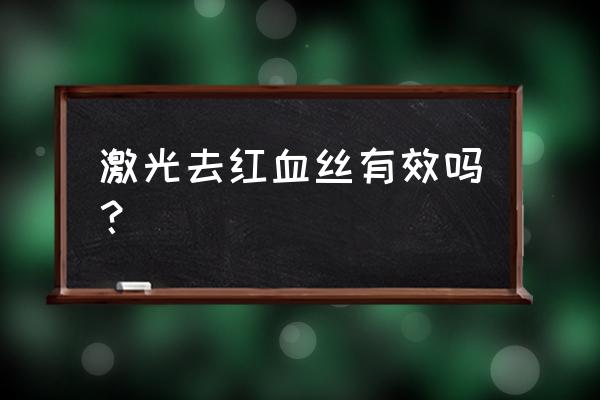 红血丝一定要激光吗 激光去红血丝有效吗？