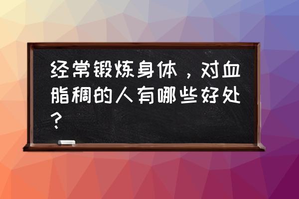 血稠运动可以缓解吗 经常锻炼身体，对血脂稠的人有哪些好处？