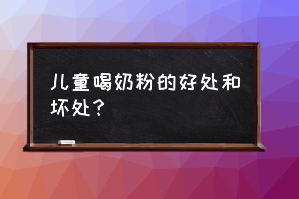 儿童奶粉的好处 儿童喝奶粉的好处和坏处？