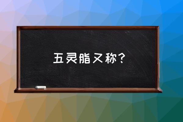 五灵脂又叫什么 五灵脂又称？