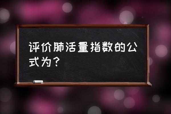 肺活量体重指数公式 评价肺活量指数的公式为？