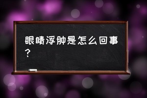 眼睛浮肿是什么引起的 眼睛浮肿是怎么回事？