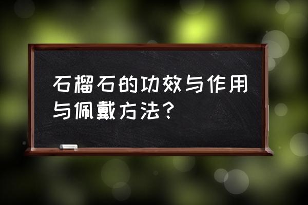 石榴石的功效及佩戴方法 石榴石的功效与作用与佩戴方法？