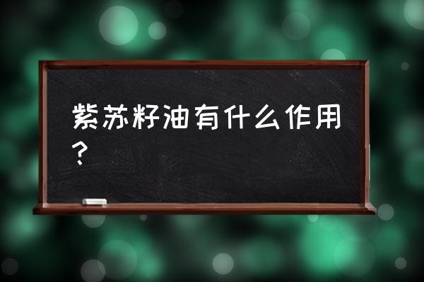 紫苏籽油的神奇功效 紫苏籽油有什么作用？