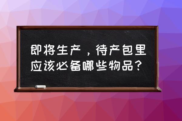 待产包都需要准备什么 即将生产，待产包里应该必备哪些物品？