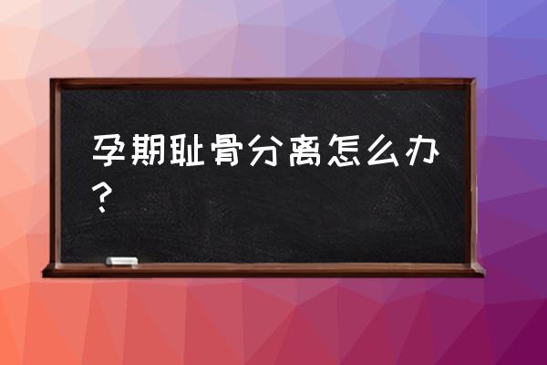 耻骨联合分离严重后果 孕期耻骨分离怎么办？