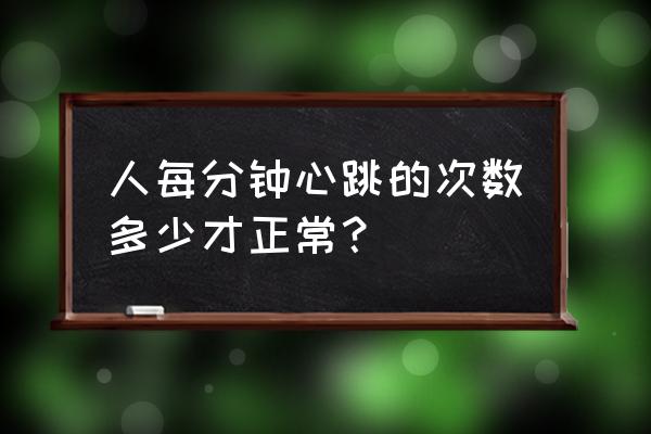 人每分钟正常心跳次数 人每分钟心跳的次数多少才正常？