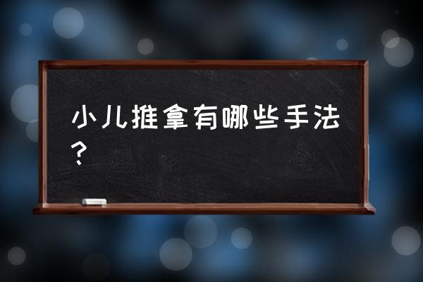 推拿手法分类 小儿推拿有哪些手法？