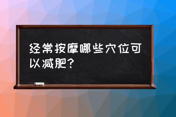 拍打哪个穴位减肥 经常按摩哪些穴位可以减肥？