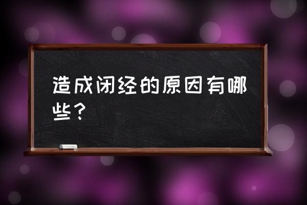 闭经的原因有哪几种 造成闭经的原因有哪些？