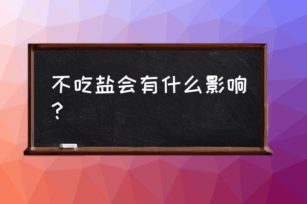 不吃盐对身体有什么影响 不吃盐会有什么影响？