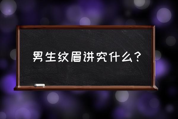 纹眉男士讲究 男生纹眉讲究什么？